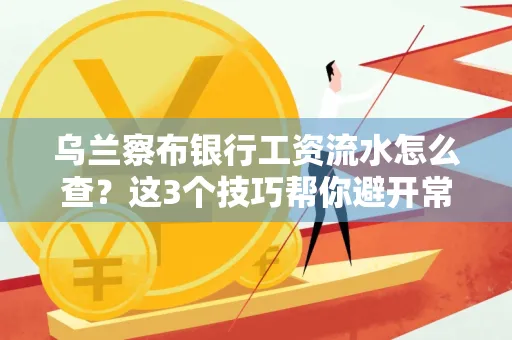 乌兰察布银行工资流水怎么查?这3个技巧帮你避开常见坑