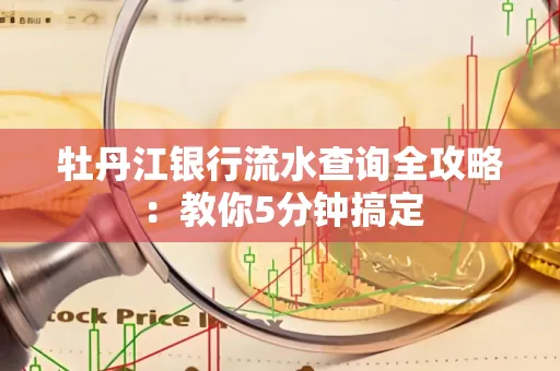 牡丹江银行流水查询全攻略:教你5分钟搞定