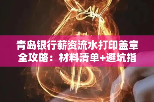 青岛银行薪资流水打印盖章全攻略:材料清单+避坑指南
