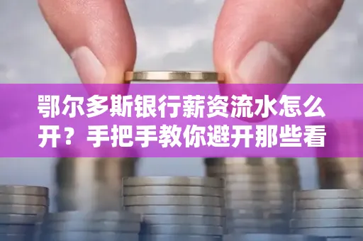 鄂尔多斯银行薪资流水怎么开?手把手教你避开那些看不见的坑