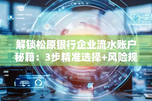解锁松原银行企业流水账户秘籍:3步精准选择+风险规避全攻略