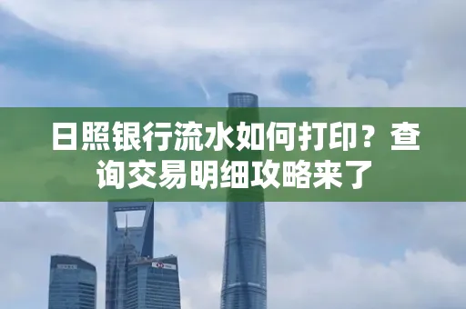 日照银行流水如何打印?查询交易明细攻略来了