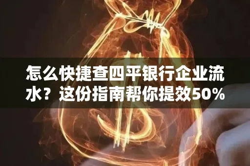 怎么快捷查四平银行企业流水?这份指南帮你提效50%