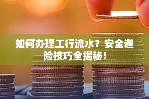 如何办理工行流水?安全避险技巧全揭秘!