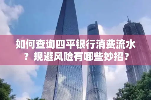 如何查询四平银行消费流水?规避风险有哪些妙招?