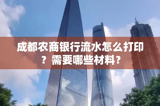 成都农商银行流水怎么打印?需要哪些材料?