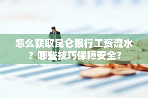 怎么获取昆仑银行工资流水？哪些技巧保障安全？