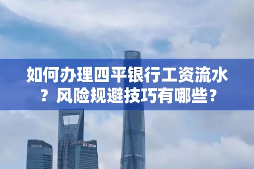 如何办理四平银行工资流水？风险规避技巧有哪些？