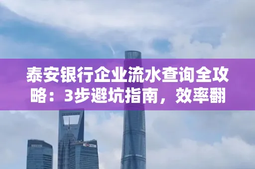 泰安银行企业流水查询全攻略：3步避坑指南，效率翻倍真相揭秘！