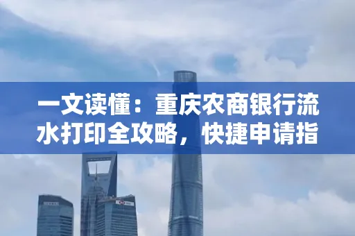 一文读懂：重庆农商银行流水打印全攻略，快捷申请指南速收藏