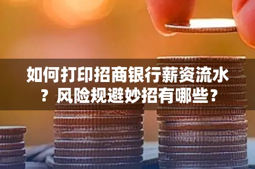 如何打印招商银行薪资流水？风险规避妙招有哪些？