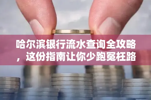 哈尔滨银行流水查询全攻略，这份指南让你少跑冤枉路