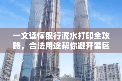 一文读懂银行流水打印全攻略，合法用途帮你避开雷区