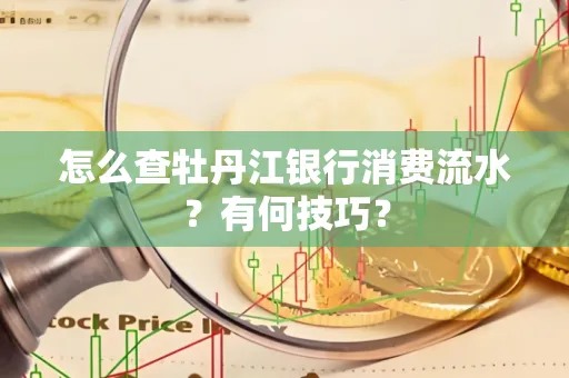 怎么查牡丹江银行消费流水？有何技巧？