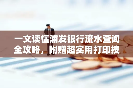 一文读懂浦发银行流水查询全攻略，附赠超实用打印技巧