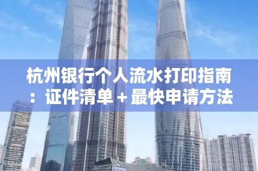 杭州银行个人流水打印指南：证件清单＋最快申请方法