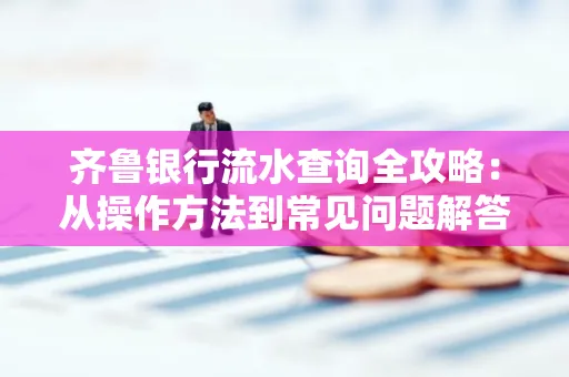 齐鲁银行流水查询全攻略：从操作方法到常见问题解答