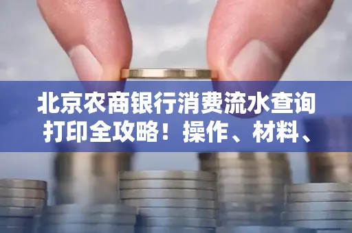 北京农商银行消费流水查询打印全攻略！操作、材料、避坑指南都在这里