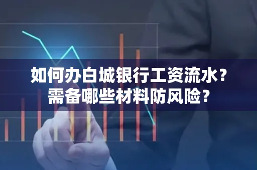 如何办白城银行工资流水?需备哪些材料防风险?
