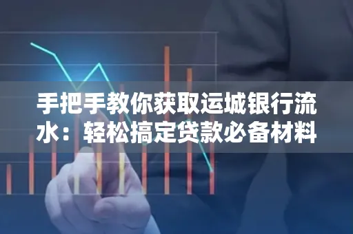 手把手教你获取运城银行流水:轻松搞定贷款必备材料