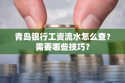 青岛银行工资流水怎么查?需要哪些技巧?