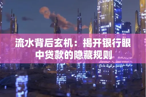 流水背后玄机:揭开银行眼中贷款的隐藏规则