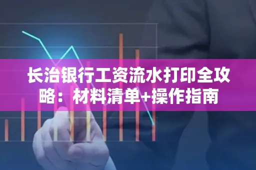 长治银行工资流水打印全攻略:材料清单+操作指南