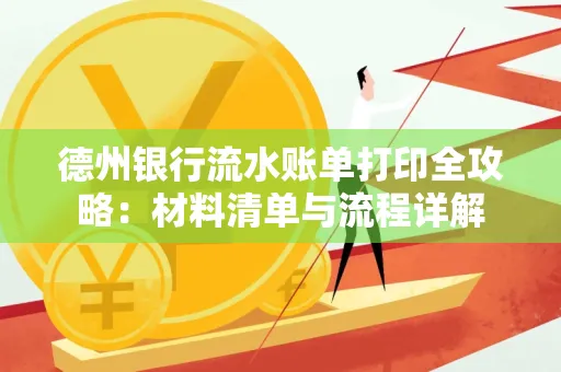 德州银行流水账单打印全攻略:材料清单与流程详解