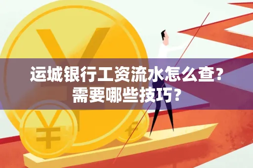 运城银行工资流水怎么查?需要哪些技巧?