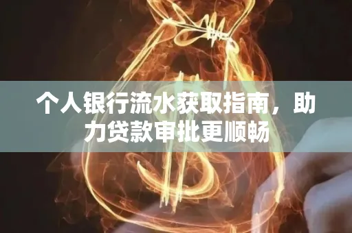 个人银行流水获取指南,助力贷款审批更顺畅