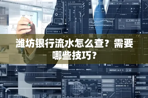 潍坊银行流水怎么查?需要哪些技巧?