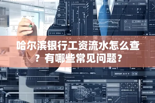 哈尔滨银行工资流水怎么查?有哪些常见问题?
