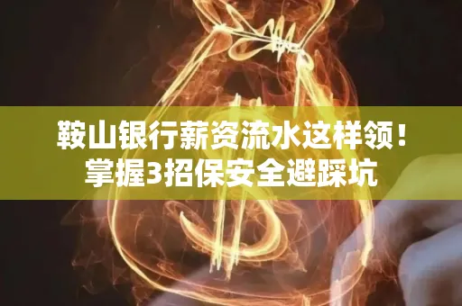 鞍山银行薪资流水这样领!掌握3招保安全避踩坑 鞍山银行薪资流水这样领!掌握3招保安全避踩坑