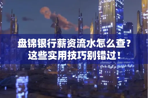 盘锦银行薪资流水怎么查?这些实用技巧别错过! 盘锦银行薪资流水怎么查?这些实用技巧别错过!