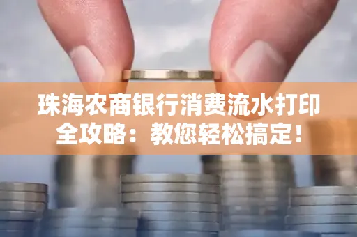 珠海农商银行消费流水打印全攻略:教您轻松搞定! 珠海农商银行消费流水打印全攻略:教您轻松搞定!