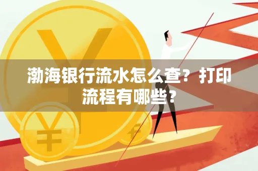 渤海银行流水怎么查?打印流程有哪些?