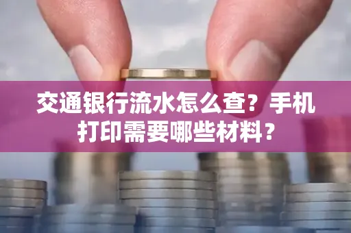 交通银行流水怎么查?手机打印需要哪些材料?