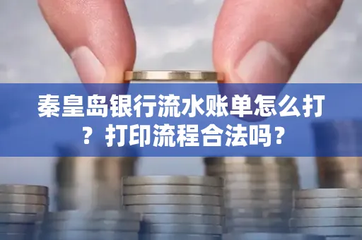 秦皇岛银行流水账单怎么打?打印流程合法吗?