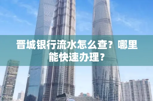 晋城银行流水怎么查?哪里能快速办理?