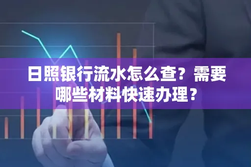 日照银行流水怎么查?需要哪些材料快速办理?