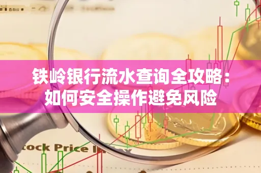 铁岭银行流水查询全攻略：如何安全操作避免风险