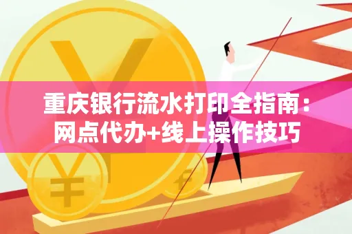 重庆银行流水打印全指南:网点代办+线上操作技巧 重庆银行流水打印全指南:网点代办+线上操作技巧