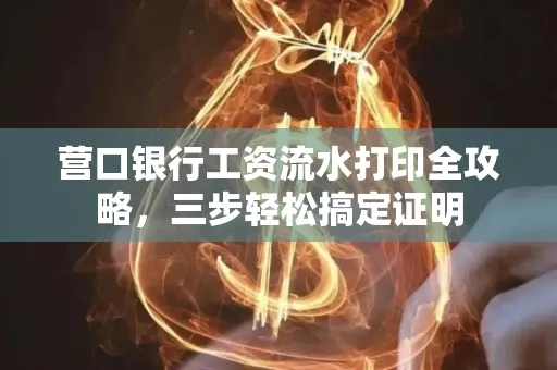 营口银行工资流水打印全攻略,三步轻松搞定证明 营口银行工资流水打印全攻略,三步轻松搞定证明