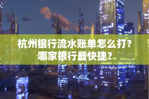 杭州银行流水账单怎么打?哪家银行最快捷?