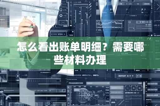 怎么看出账单明细?需要哪些材料办理