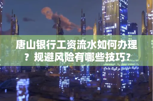 唐山银行工资流水如何办理?规避风险有哪些技巧?