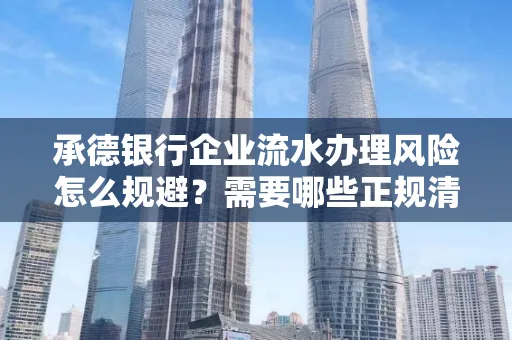 承德银行企业流水办理风险怎么规避?需要哪些正规清分策略?