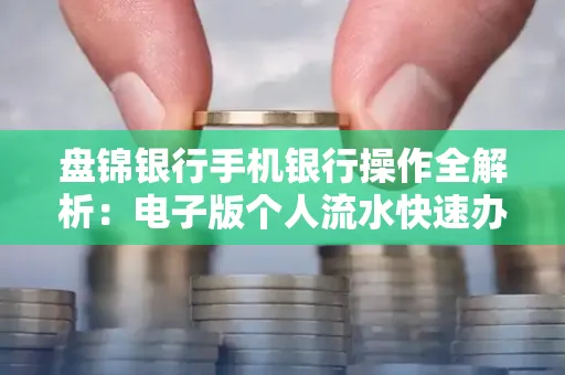 盘锦银行手机银行操作全解析:电子版个人流水快速办理指南