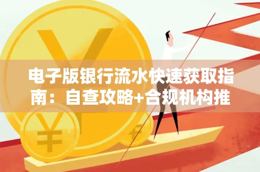 电子版银行流水快速获取指南:自查攻略+合规机构推荐