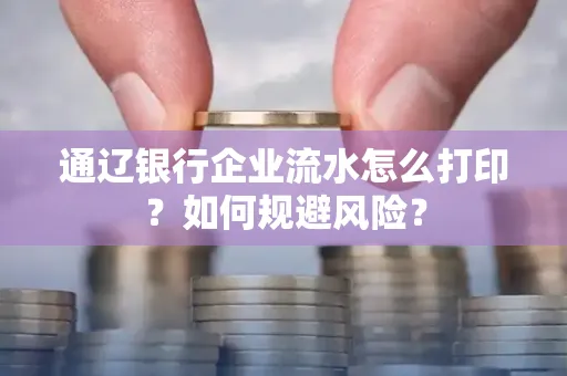 通辽银行企业流水怎么打印?如何规避风险?
